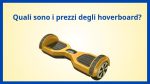 Panoramica dei Prezzi degli hoverboard in commercio